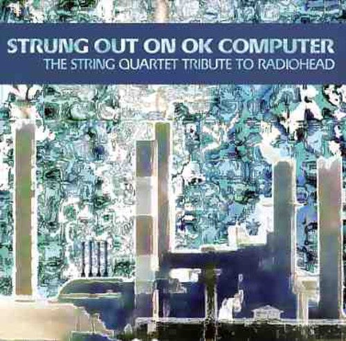 Strung Out On OK Computer: The String Quartet Tribute To Radiohead