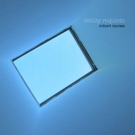Trinity Requiem: Choral Music of Robert Moran (Commemorating the 10th Anniversary of September 11, 2001)