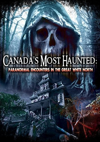 Canada's Most Haunted: Paranormal Encounters In The Great White North