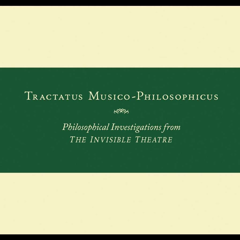 Tractatus Musico-Philosophicus-Philosophical Investigations from The Invisible Theatre